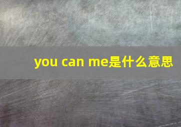 you can me是什么意思